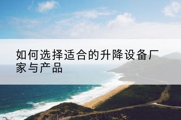 周村电动升降平台厂家-如何选择适合的升降设备厂家与产品