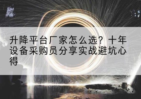 周村升降平台厂家-怎么选？十年设备采购员分享实战避坑心得