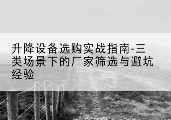 周村移动式升降机厂家推荐-升降设备选购实战指南-三类场景下的厂家筛选与避坑经验