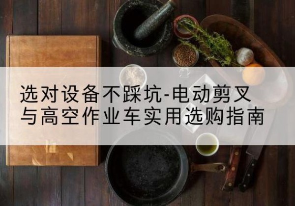 周村电动剪叉升降平台怎么选-选对设备不踩坑-电动剪叉与高空作业车实用选购指南