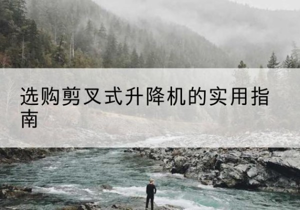 周村剪叉式升降机怎么选-选购剪叉式升降机的实用指南